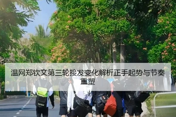 温网郑钦文第三轮接发变化解析正手起势与节奏重塑