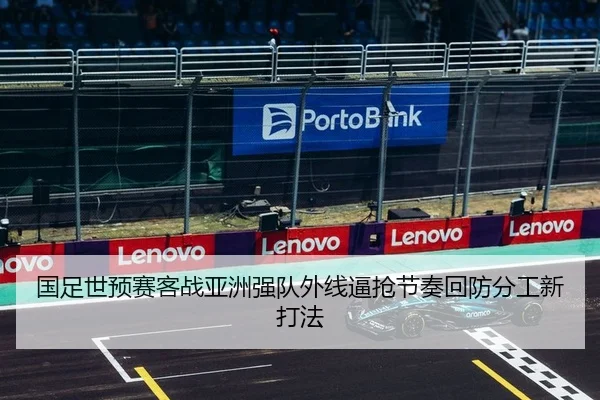 国足世预赛客战亚洲强队外线逼抢节奏回防分工新打法