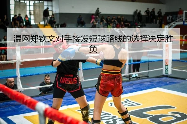 温网郑钦文对手接发短球路线的选择决定胜负