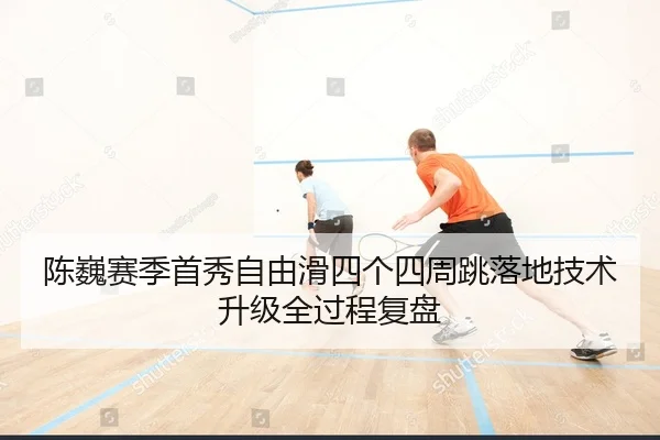 陈巍赛季首秀自由滑四个四周跳落地技术升级全过程复盘